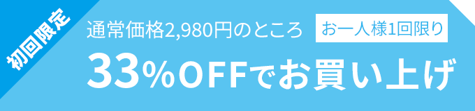 初回限定　通常価格2,980円のところ　33％OFFでお買い上げ（お一人様1回限り）